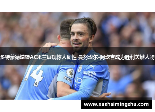 多特蒙德逆转AC米兰展现惊人韧性 曼努埃尔·阿坎吉成为胜利关键人物