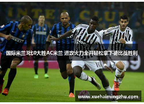 国际米兰3比0大胜AC米兰 进攻火力全开轻松拿下德比战胜利