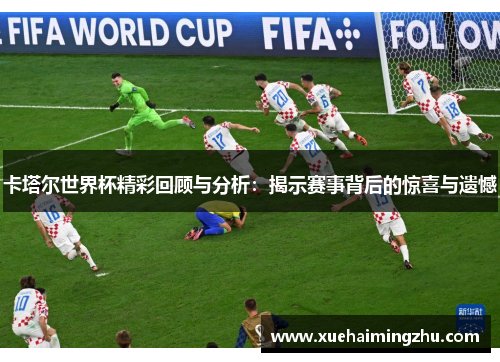 卡塔尔世界杯精彩回顾与分析：揭示赛事背后的惊喜与遗憾