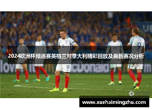 2024欧洲杯预选赛英格兰对意大利精彩回放及最新赛况分析