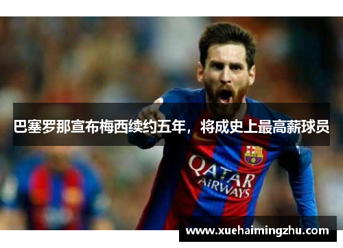 巴塞罗那宣布梅西续约五年，将成史上最高薪球员