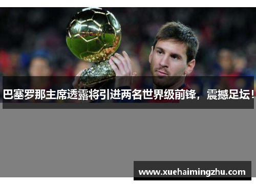 巴塞罗那主席透露将引进两名世界级前锋，震撼足坛！