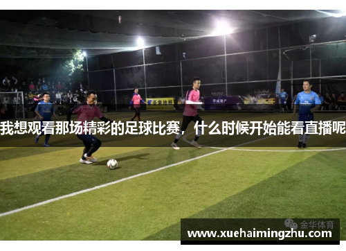 我想观看那场精彩的足球比赛，什么时候开始能看直播呢