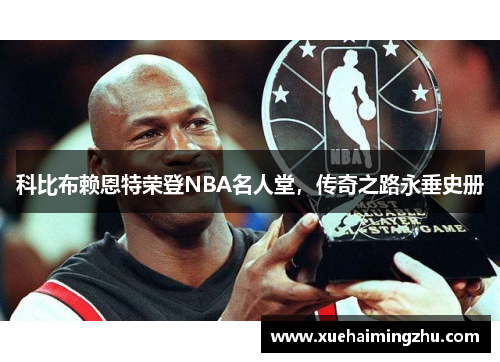 科比布赖恩特荣登NBA名人堂，传奇之路永垂史册