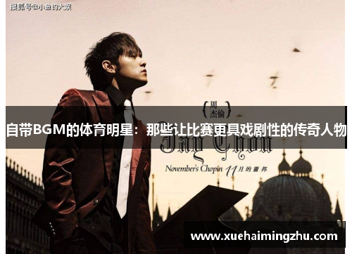 自带BGM的体育明星：那些让比赛更具戏剧性的传奇人物