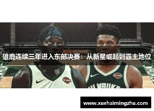 雄鹿连续三年进入东部决赛：从新星崛起到霸主地位