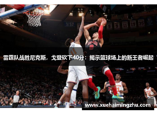 雷霆队战胜尼克斯，戈登砍下40分：揭示篮球场上的新王者崛起