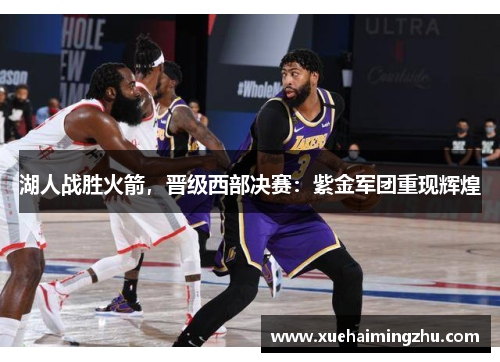 湖人战胜火箭，晋级西部决赛：紫金军团重现辉煌