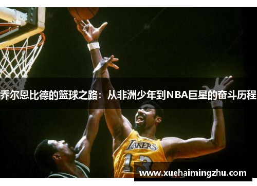 乔尔恩比德的篮球之路：从非洲少年到NBA巨星的奋斗历程