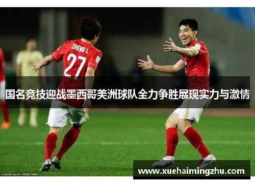 国名竞技迎战墨西哥美洲球队全力争胜展现实力与激情