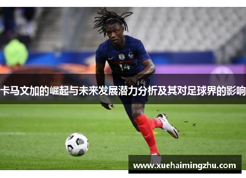 卡马文加的崛起与未来发展潜力分析及其对足球界的影响