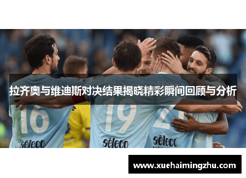 拉齐奥与维迪斯对决结果揭晓精彩瞬间回顾与分析