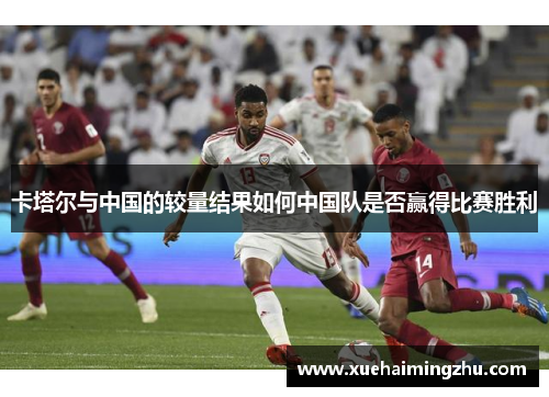 卡塔尔与中国的较量结果如何中国队是否赢得比赛胜利