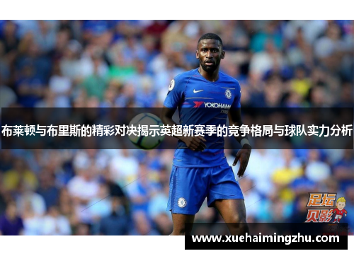 布莱顿与布里斯的精彩对决揭示英超新赛季的竞争格局与球队实力分析