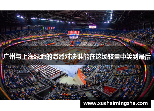 广州与上海绿地的激烈对决谁能在这场较量中笑到最后
